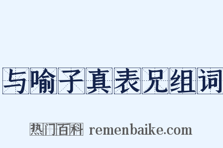 与喻子真表兄组词是什么意思的图片